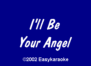 I'll Be

Vow Angel

(92002 Easykaraoke