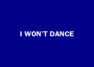 l WONT DANCE
