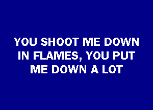 YOU SHOOT ME DOWN

IN FLAMES, YOU PUT
ME DOWN A LOT