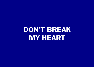 DONT BREAK

MY HEART