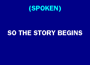 (SPOKEN)

SO THE STORY BEGINS