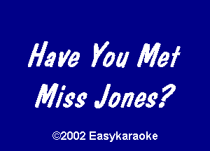 Have you Mei

Miss Jones?

(92002 Easykaraoke