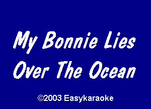 My Bonnie lies'

Over 769 Ocean

(1032003 Easykaraoke