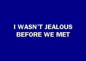 I WASNT JEALOUS

BEFORE WE MET