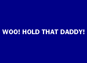 W00! HOLD THAT DADDY!