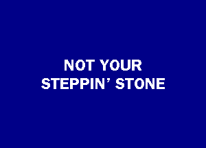 NOT YOUR

STEPPIN' STONE
