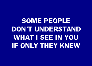 SOME PEOPLE
DON,T UNDERSTAND
WHAT I SEE IN YOU
IF ONLY THEY KNEW