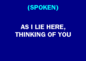 (SPOKEN)

AS I LIE HERE,

THINKING OF YOU