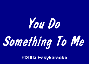 V01! 00

3omefbing 70 Me

(92003 Easykaraoke