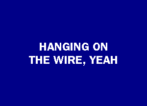 HANGING ON

THE WIRE, YEAH