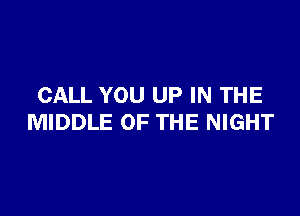 CALL YOU UP IN THE

MIDDLE OF THE NIGHT