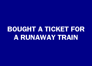BOUGHT A TICKET FOR

A RUNAWAY TRAIN