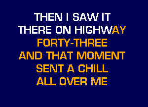 THEN I SAW IT
THERE 0N HIGHWAY
FORTY-THREE
IAND THAT MOMENT
SENT A CHILL
ALL OVER ME