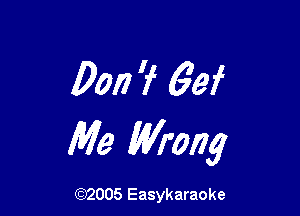 Dan 7 69f

Me Wrong

(92005 Easykaraoke