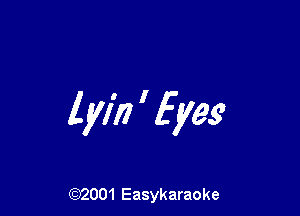 lyiri ' fyes'

(Q2001 Easykaraoke