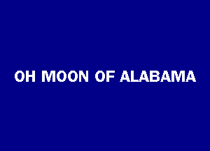 0H MOON OF ALABAMA