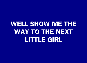 WELL SHOW ME THE
WAY TO THE NEXT
LI'ITLE GIRL

g