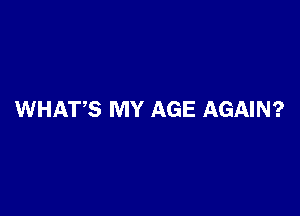 WHATS MY AGE AGAIN?