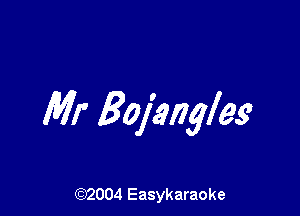 Mr Bojkngleg

(92004 Easykaraoke