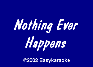 Nofblhg Ever

Happens

(92002 Easykaraoke