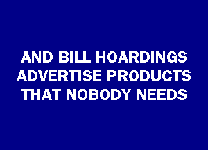 AND BILL HOARDINGS
ADVERTISE PRODUCTS
THAT NOBODY NEEDS