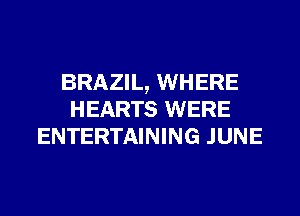 BRAZIL, WHERE
HEARTS WERE
ENTERTAINING JUNE