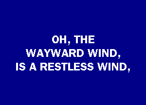 0H,THE

WAYWARD WIND,
IS A RESTLESS WIND,