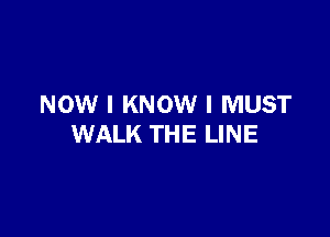 NOW I KNOW I MUST

WALK THE LINE