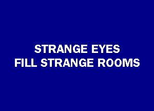 STRANGE EYES

FILL STRANGE ROOMS