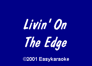 ll'w'ri ' On

The Edge

(92001 Easykaraoke