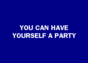 YOU CAN HAVE

YOURSELF A PARTY