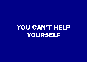 YOU CAN T HELP

YOURSELF