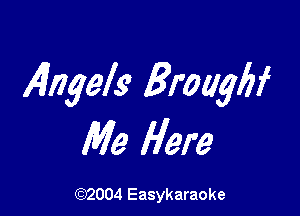 4ngels Broagbf

Me Here

(1032004 Easykaraoke