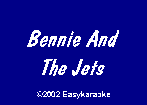 Bennie 4nd

769 Jefs

(92002 Easykaraoke