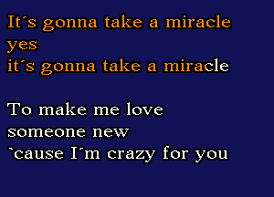 It's gonna take a miracle
yes
it's gonna take a miracle

To make me love
someone new
bause I'm crazy for you