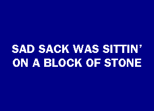 SAD SACK WAS SI'ITIW

ON A BLOCK OF STONE