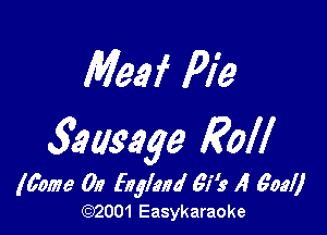 Mew Pie

Sausage Roll

(00078 012 fnglmo' 61' 19 A goal)
(92001 Easykaraoke