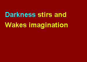 Darkness stirs and
Wakes imagination