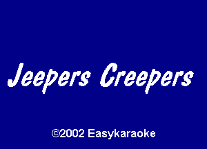 Jeepers' weepers'

(92002 Easykaraoke