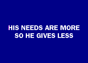 HIS NEEDS ARE MORE

50 HE GIVES LESS
