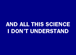 AND ALL THIS SCIENCE

I DONT UNDERSTAND