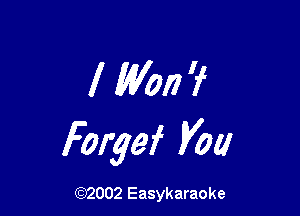 l Won 9'

Forgef Val!

(92002 Easykaraoke