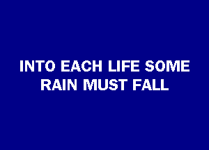 INTO EACH LIFE SOME

RAIN MUST FALL