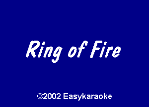 Mg of' Fire

(92002 Easykaraoke