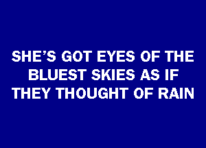 SHES GOT EYES OF THE
BLUEST SKIES AS IF
THEY THOUGHT 0F RAIN