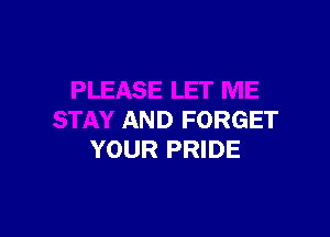 AND FORGET
YOUR PRIDE