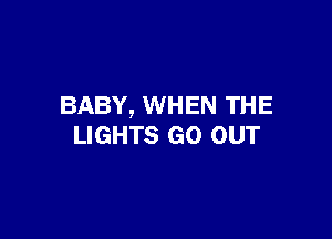 BABY, WHEN TH E

LIGHTS GO OUT