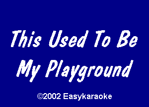 7711's Used 70 Be

My Playground

(1032002 Easykaraoke