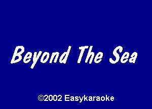 Beyond The 593

(92002 Easykaraoke