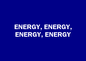 ENERGY,ENERGY,

ENERGY,ENERGY
